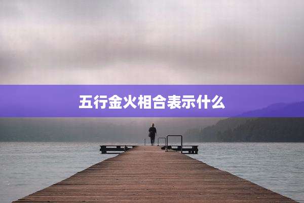 五行金火相合表示什么