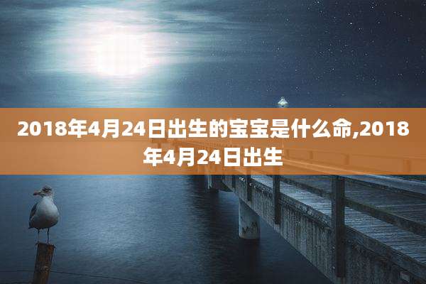 2018年4月24日出生的宝宝是什么命,2018年4月24日出生