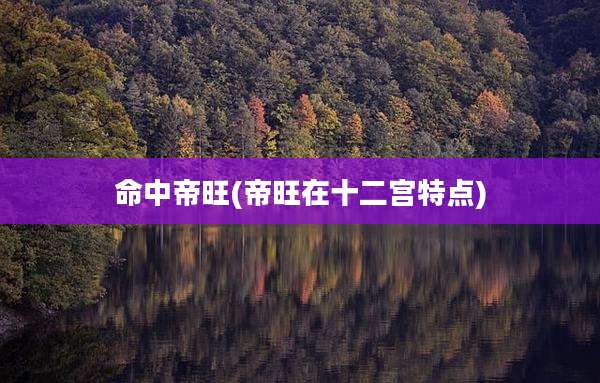 命中帝旺(帝旺在十二宫特点)