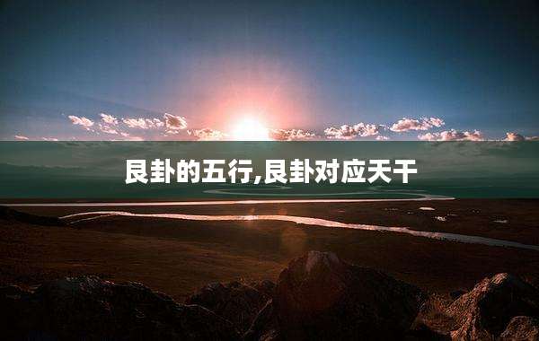 艮卦的五行,艮卦对应天干