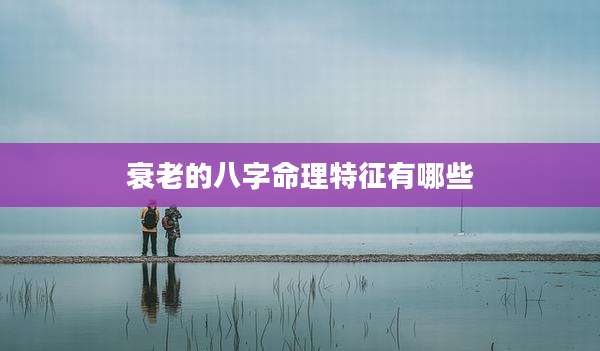 衰老的八字命理特征有哪些