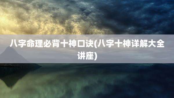 八字命理必背十神口诀(八字十神详解大全讲座)