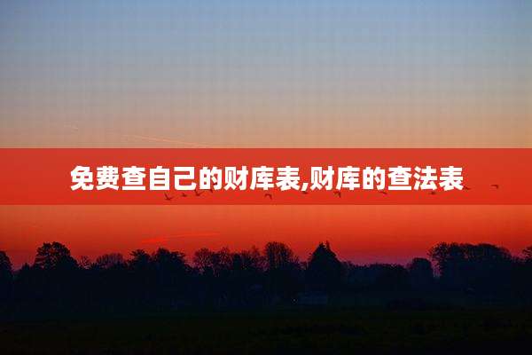免费查自己的财库表,财库的查法表