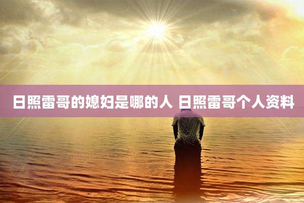 日照雷哥的媳妇是哪的人 日照雷哥个人资料