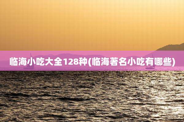 临海小吃大全128种(临海著名小吃有哪些)
