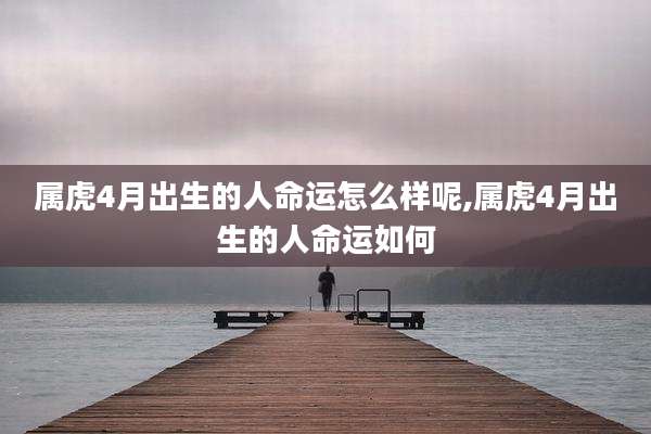 属虎4月出生的人命运怎么样呢,属虎4月出生的人命运如何