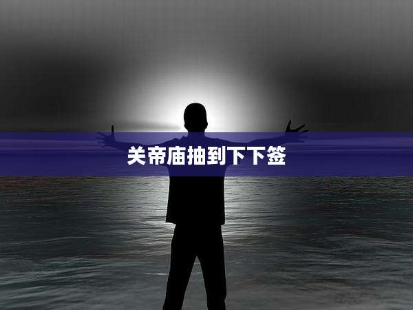 关帝庙抽到下下签