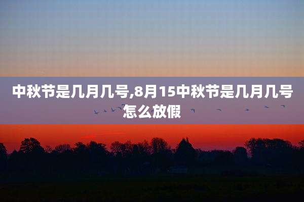 中秋节是几月几号,8月15中秋节是几月几号怎么放假