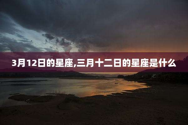 3月12日的星座,三月十二日的星座是什么