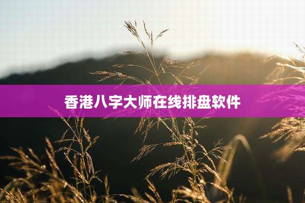 香港八字大师在线排盘软件