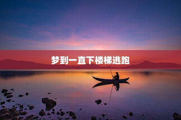 梦到一直下楼梯逃跑