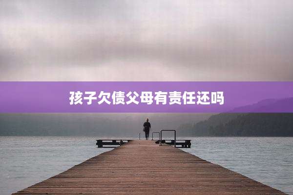孩子欠债父母有责任还吗