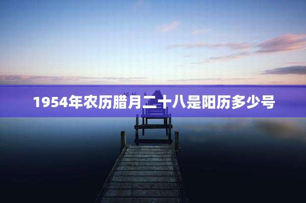 1954年农历腊月二十八是阳历多少号