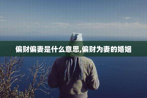 偏财偏妻是什么意思,偏财为妻的婚姻