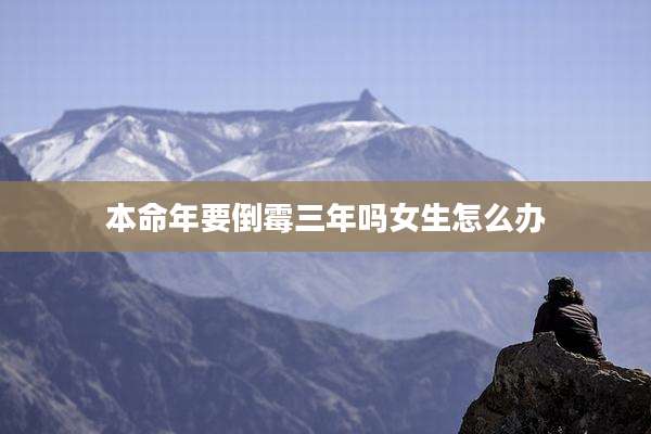 本命年要倒霉三年吗女生怎么办