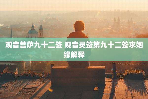 观音菩萨九十二签 观音灵签第九十二签求姻缘解释