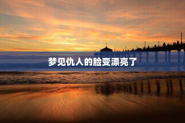梦见仇人的脸变漂亮了