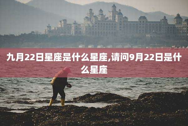 九月22日星座是什么星座,请问9月22日是什么星座