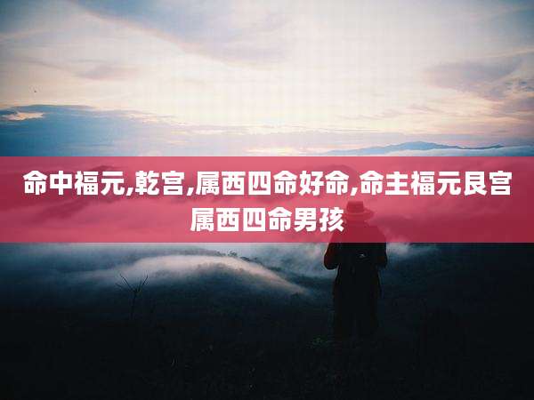 命中福元,乾宫,属西四命好命,命主福元艮宫属西四命男孩