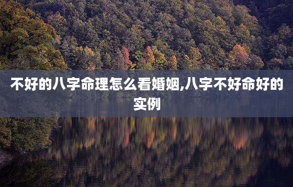 不好的八字命理怎么看婚姻,八字不好命好的实例