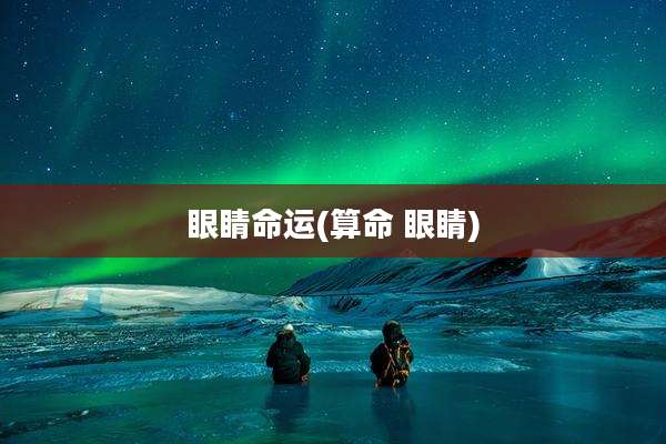 眼睛命运(算命 眼睛)