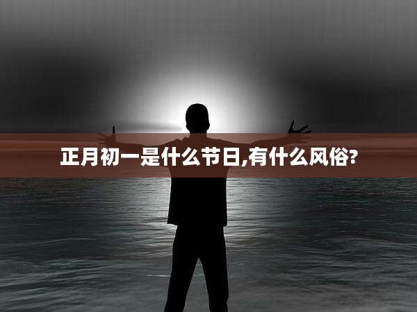 正月初一是什么节日,有什么风俗?