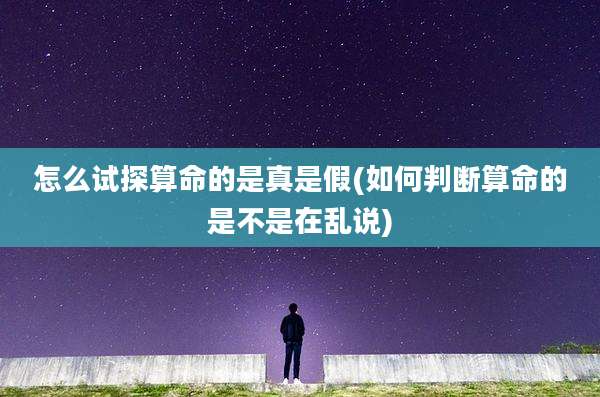 怎么试探算命的是真是假(如何判断算命的是不是在乱说)