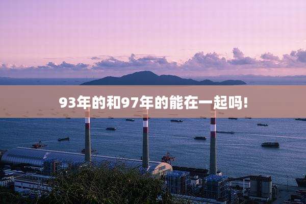 93年的和97年的能在一起吗!