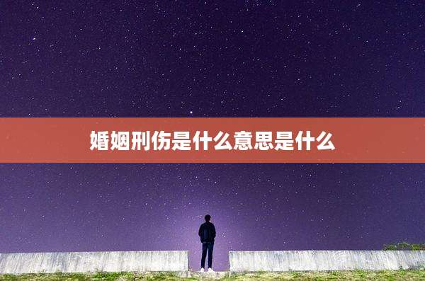 婚姻刑伤是什么意思是什么