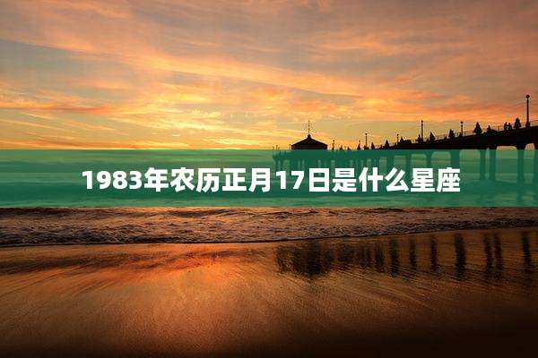 1983年农历正月17日是什么星座