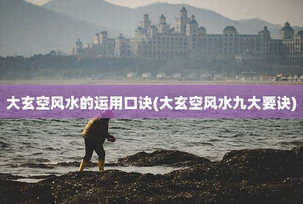 大玄空风水的运用口诀(大玄空风水九大要诀)