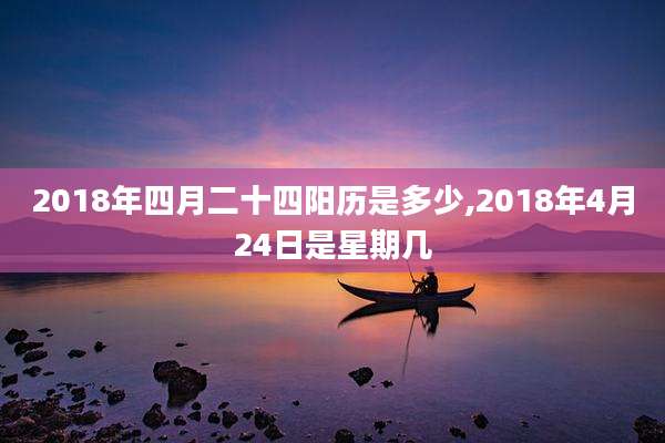 2018年四月二十四阳历是多少,2018年4月24日是星期几