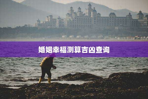 婚姻幸福测算吉凶查询