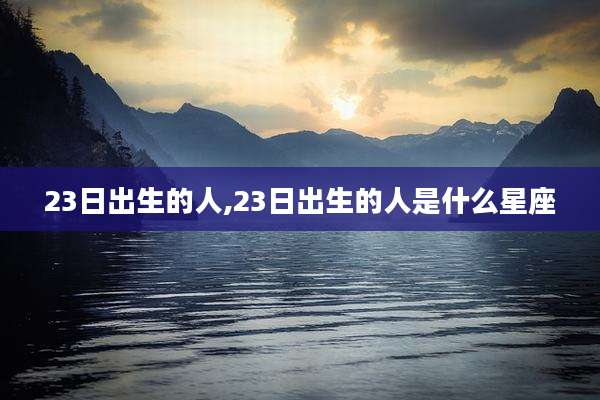 23日出生的人,23日出生的人是什么星座