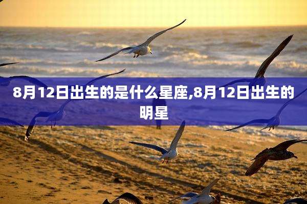 8月12日出生的是什么星座,8月12日出生的明星
