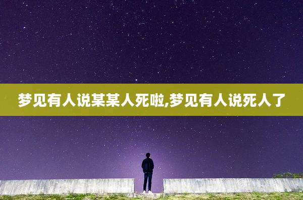 梦见有人说某某人死啦,梦见有人说死人了