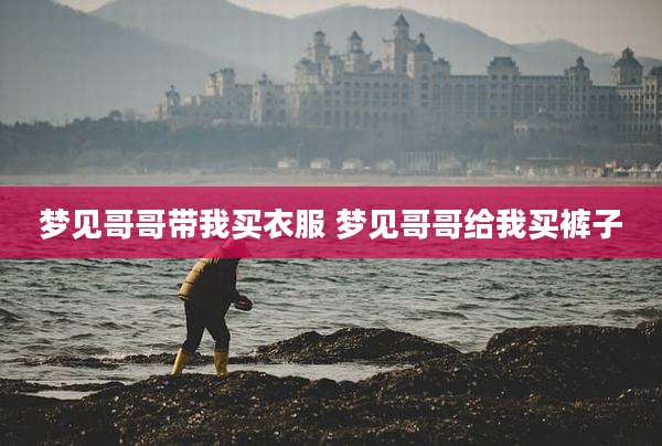 梦见哥哥带我买衣服 梦见哥哥给我买裤子