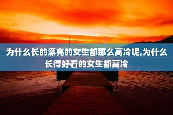 为什么长的漂亮的女生都那么高冷呢,为什么长得好看的女生都高冷