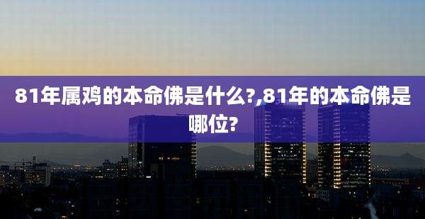 81年属鸡的本命佛是什么?,81年的本命佛是哪位?