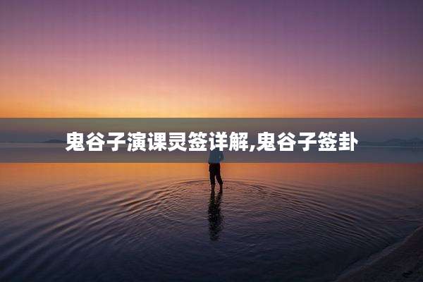 鬼谷子演课灵签详解,鬼谷子签卦