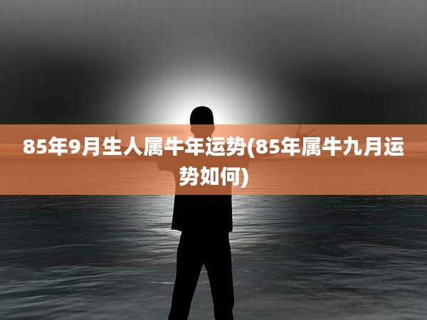85年9月生人属牛年运势(85年属牛九月运势如何)