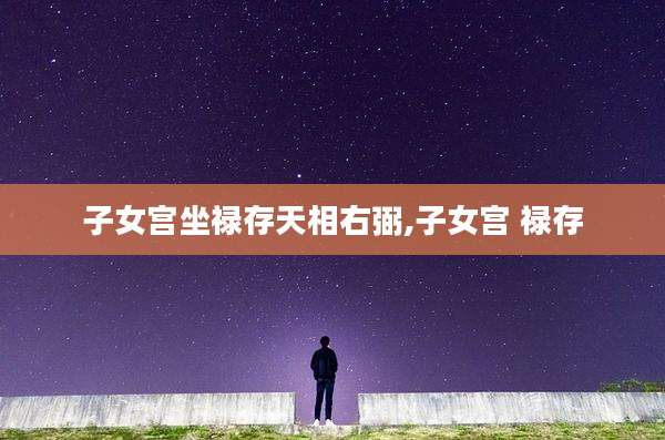 子女宫坐禄存天相右弼,子女宫 禄存