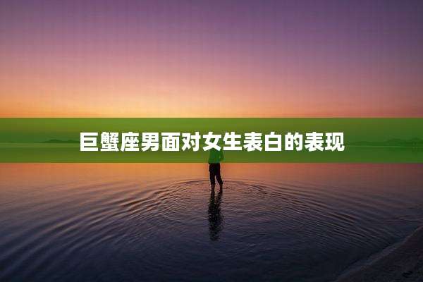 巨蟹座男面对女生表白的表现