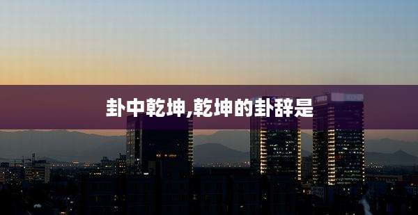 卦中乾坤,乾坤的卦辞是