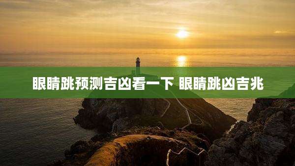 眼睛跳预测吉凶看一下 眼睛跳凶吉兆
