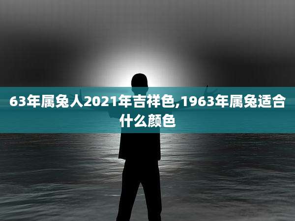 63年属兔人2021年吉祥色,1963年属兔适合什么颜色