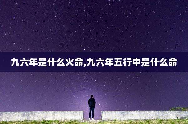 九六年是什么火命,九六年五行中是什么命