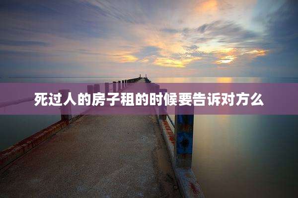 死过人的房子租的时候要告诉对方么