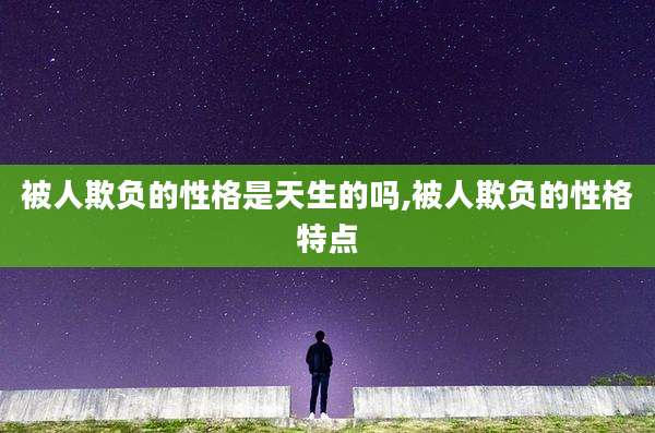 被人欺负的性格是天生的吗,被人欺负的性格特点