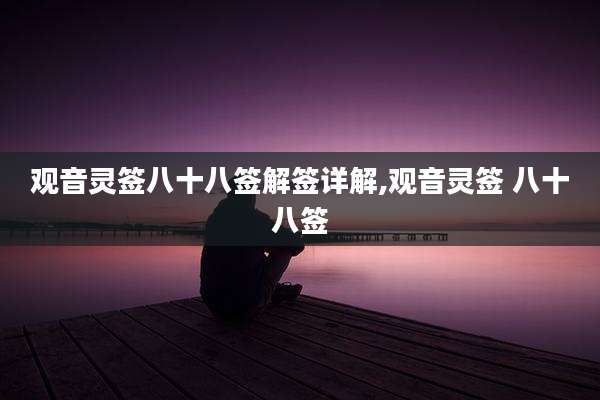 观音灵签八十八签解签详解,观音灵签 八十八签